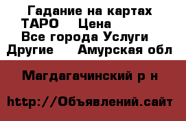 Гадание на картах ТАРО. › Цена ­ 1 000 - Все города Услуги » Другие   . Амурская обл.,Магдагачинский р-н